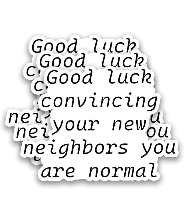 (3Pcs) Funny Housewarming Quote Sticker – “Good Luck Convincing Your New Neighbors You Are Normal” Sarcastic Vinyl Sticker for New Home, Moving, Laptop, Water Bottle, Phone Case, Scrapbook, 3" x 2.2 "